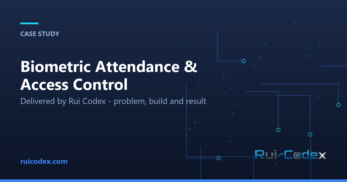 CASE STUDY: Biometric Attendance & Access Control — Delivered by Rui Codex - problem, build and result